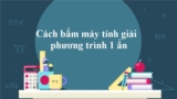 Cách bấm máy tính giải hệ phương trình 1 ẩn trên máy Fx 570vn Plus, Fx 580vn