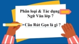 Câu rút gọn là gì ? Cho ví dụ ? Tác dụng ? Phân loại ? Ngữ Văn Lớp 7
