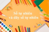 Số tự nhiên là gì ? Dãy số tự nhiên ? Số tự nhiên lớn nhất, nhỏ nhất ? Toán Lớp 4