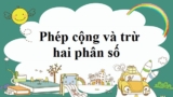 Phép cộng và trừ hai phân số cùng mẫu và khác mẫu – Toán lớp 4, lớp 5, lớp 6