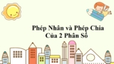 Phép nhân và phép chia hai phân số – Toán Lớp 5, Lớp 6 – Lý Thuyết và Ôn Tập