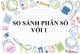 So Sánh Phân Số Với 1 ? Cách So Sánh Và Bài Tập Toán Lớp 4