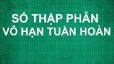 Số thập phân vô hạn tuần hoàn là gì ? Bài tập áp dụng có lời giải chi tiết ?